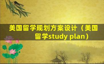 美国留学规划方案设计（美国留学study plan）